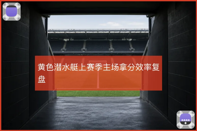 黄色潜水艇上赛季主场拿分效率复盘