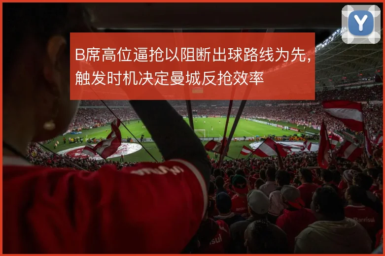 B席高位逼抢以阻断出球路线为先,触发时机决定曼城反抢效率