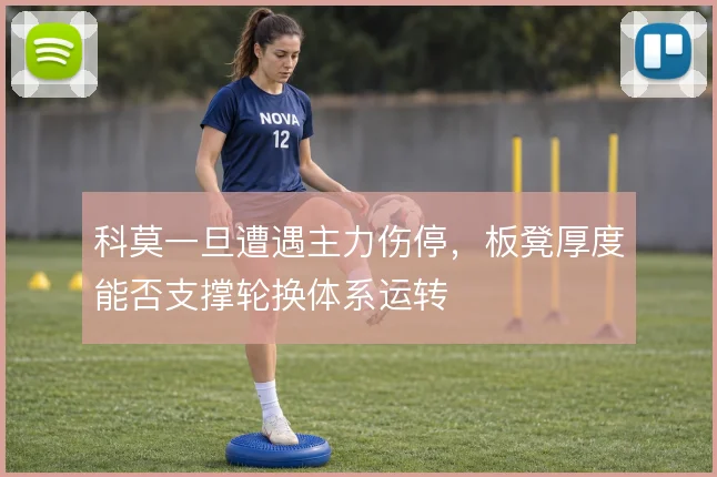 科莫一旦遭遇主力伤停,板凳厚度能否支撑轮换体系运转