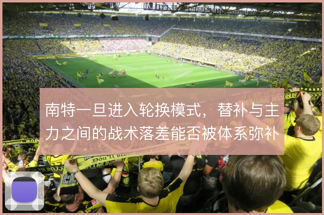 南特一旦进入轮换模式,替补与主力之间的战术落差能否被体系弥补