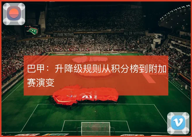 巴甲:升降级规则从积分榜到附加赛演变