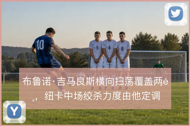 布鲁诺·吉马良斯横向扫荡覆盖两闸,纽卡中场绞杀力度由他定调