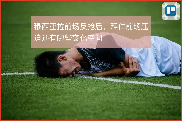 穆西亚拉前场反抢后,拜仁前场压迫还有哪些变化空间