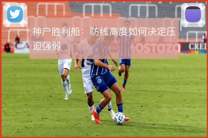 神户胜利船:防线高度如何决定压迫强弱