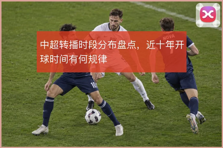 中超转播时段分布盘点,近十年开球时间有何规律