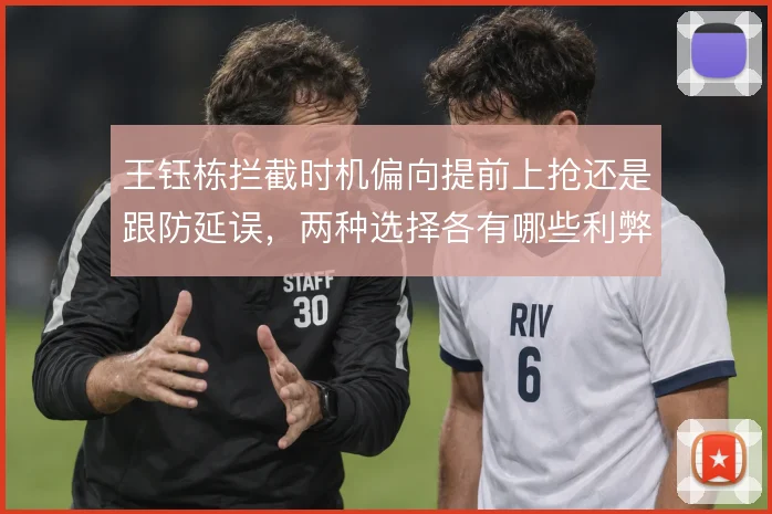 王钰栋拦截时机偏向提前上抢还是跟防延误，两种选择各有哪些利弊
