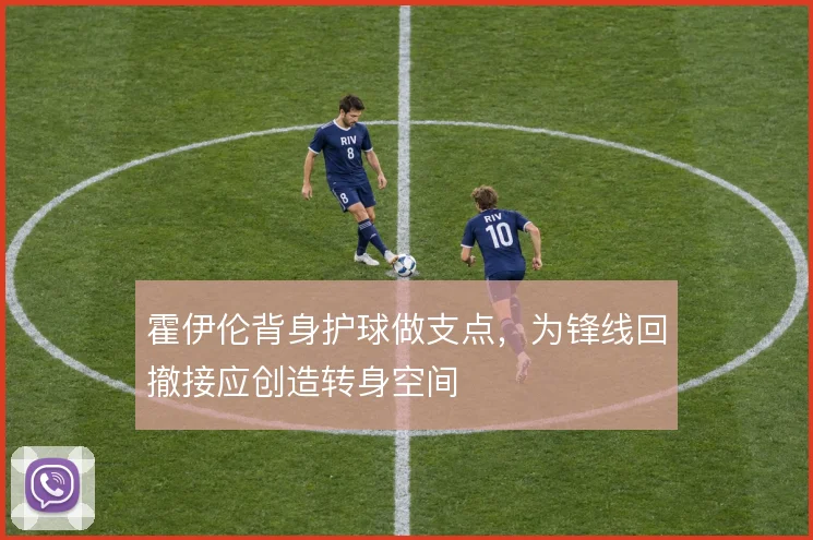 霍伊伦背身护球做支点，为锋线回撤接应创造转身空间