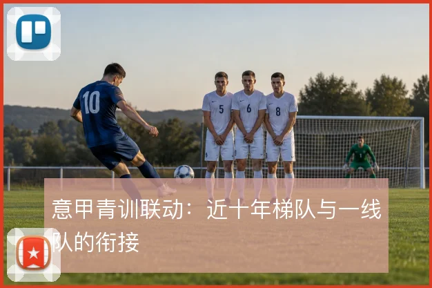 意甲青训联动:近十年梯队与一线队的衔接