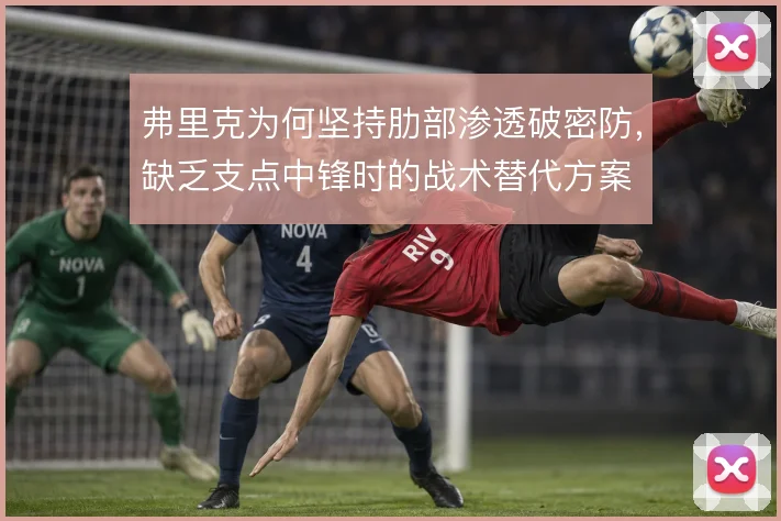 弗里克为何坚持肋部渗透破密防，缺乏支点中锋时的战术替代方案