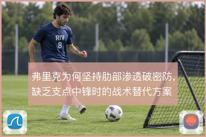 弗里克为何坚持肋部渗透破密防，缺乏支点中锋时的战术替代方案