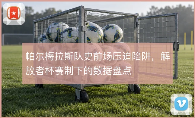帕尔梅拉斯队史前场压迫陷阱，解放者杯赛制下的数据盘点