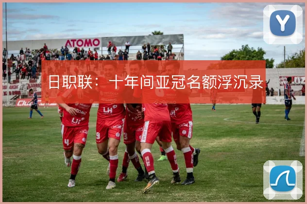 日职联:十年间亚冠名额浮沉录