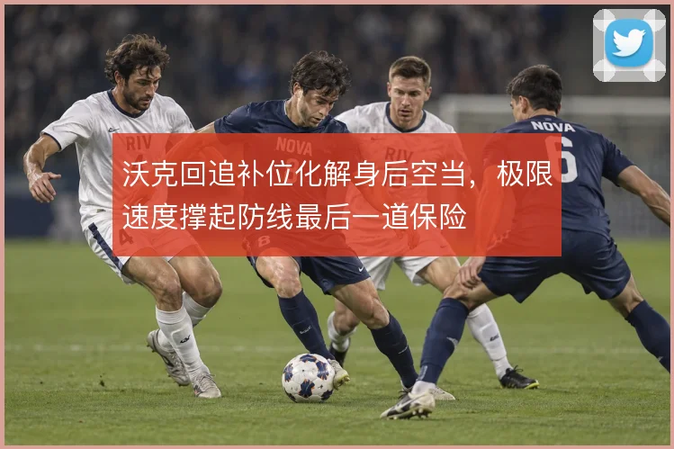 沃克回追补位化解身后空当,极限速度撑起防线最后一道保险