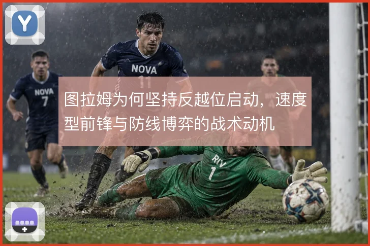 图拉姆为何坚持反越位启动，速度型前锋与防线博弈的战术动机