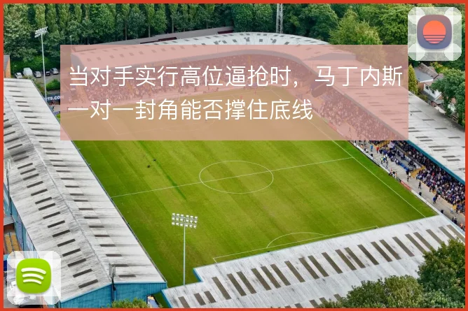 当对手实行高位逼抢时，马丁内斯一对一封角能否撑住底线