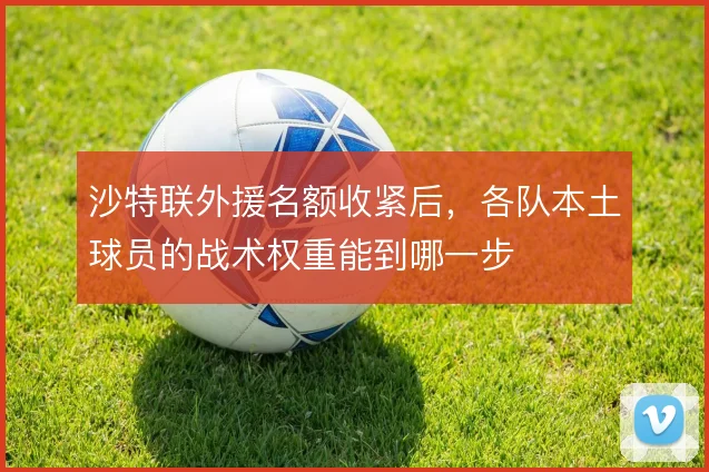 沙特联外援名额收紧后，各队本土球员的战术权重能到哪一步