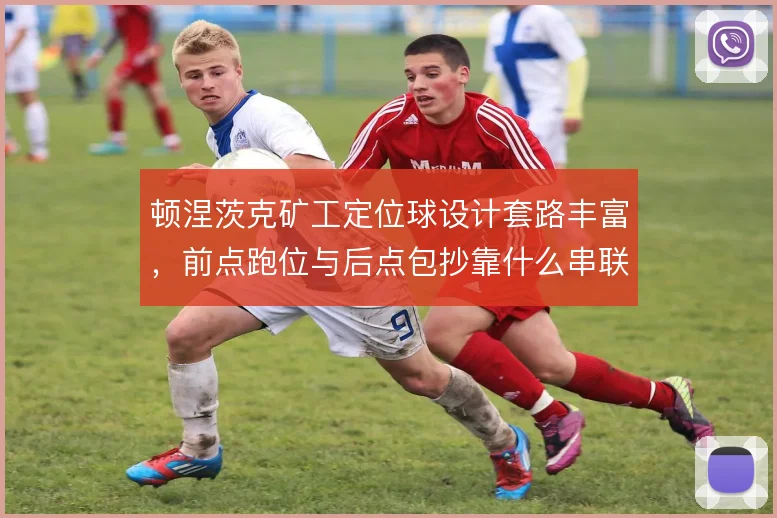 顿涅茨克矿工定位球设计套路丰富，前点跑位与后点包抄靠什么串联
