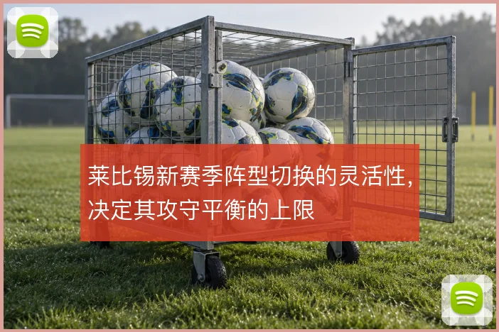 莱比锡新赛季阵型切换的灵活性,决定其攻守平衡的上限