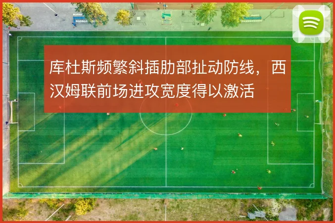 库杜斯频繁斜插肋部扯动防线，西汉姆联前场进攻宽度得以激活