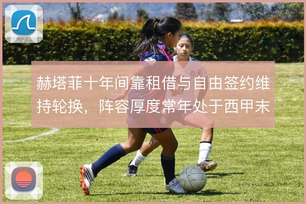 赫塔菲十年间靠租借与自由签约维持轮换,阵容厚度常年处于西甲末流