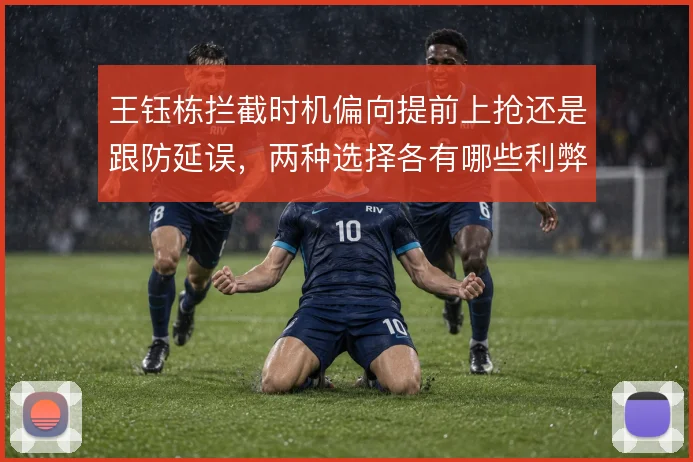 王钰栋拦截时机偏向提前上抢还是跟防延误，两种选择各有哪些利弊