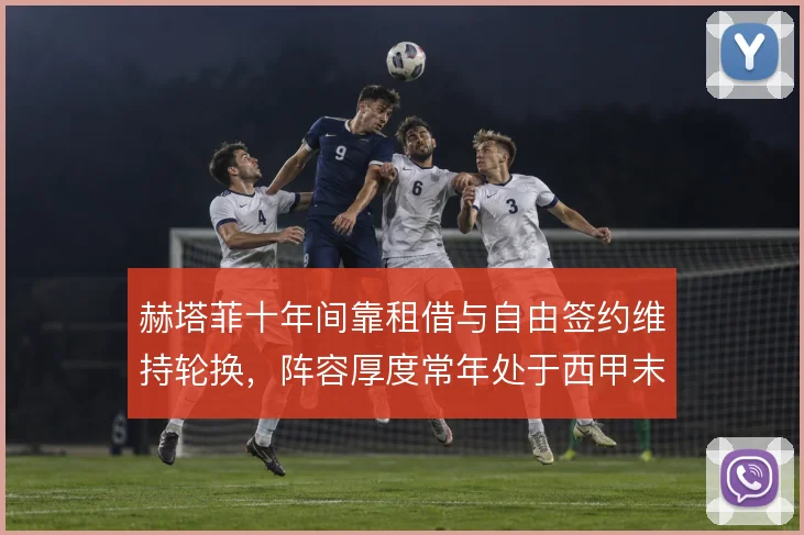 赫塔菲十年间靠租借与自由签约维持轮换,阵容厚度常年处于西甲末流