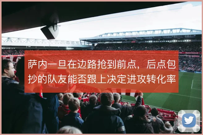 萨内一旦在边路抢到前点，后点包抄的队友能否跟上决定进攻转化率
