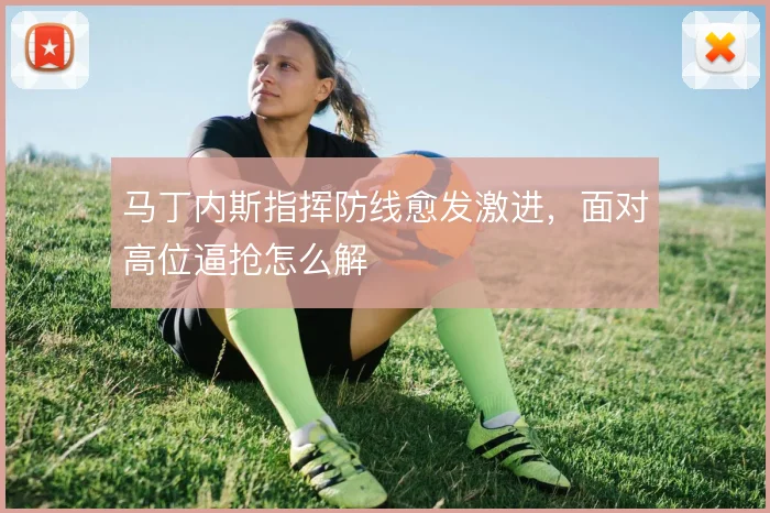 马丁内斯指挥防线愈发激进，面对高位逼抢怎么解
