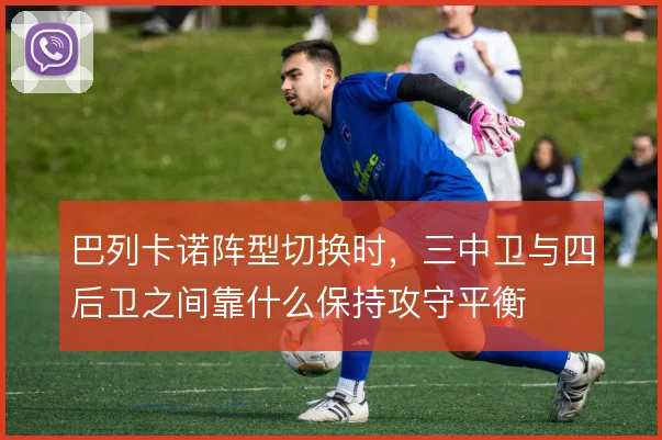巴列卡诺阵型切换时，三中卫与四后卫之间靠什么保持攻守平衡