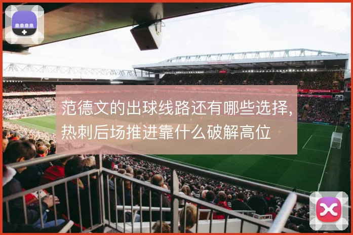 范德文的出球线路还有哪些选择,热刺后场推进靠什么破解高位