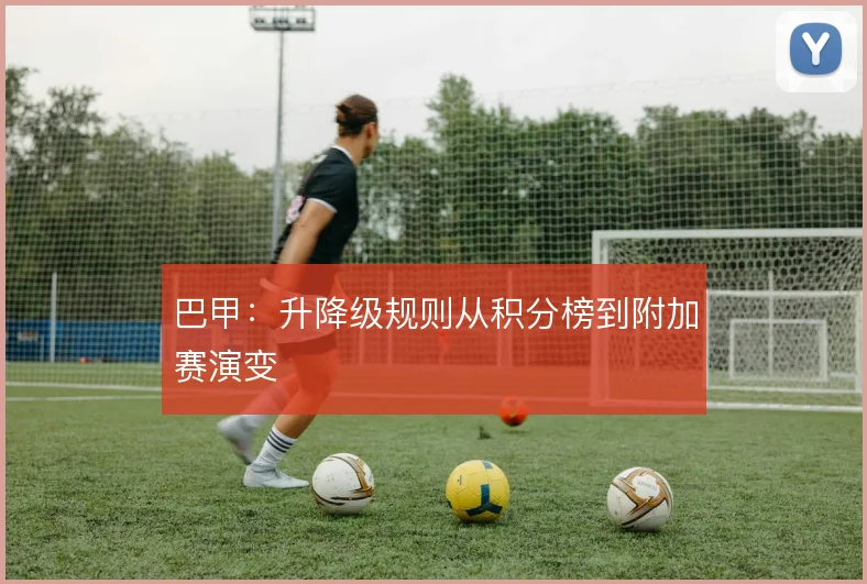 巴甲:升降级规则从积分榜到附加赛演变