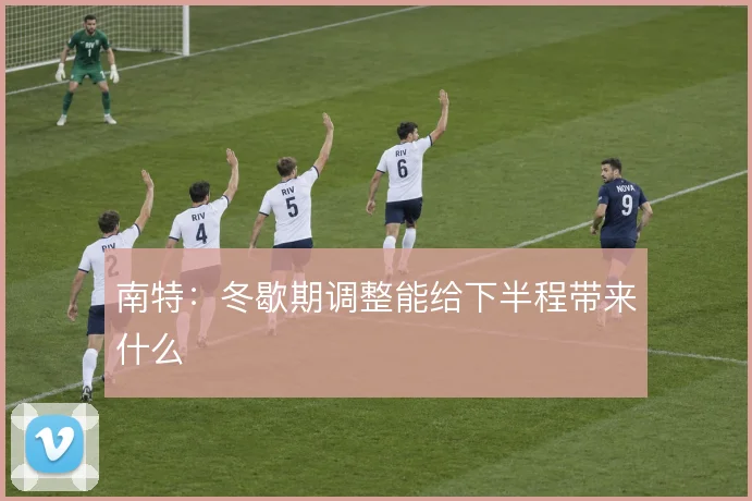 南特:冬歇期调整能给下半程带来什么