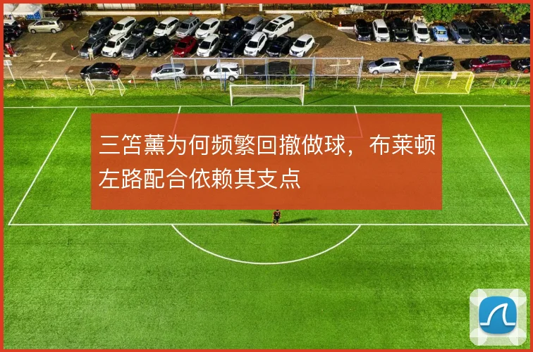 三笘薰为何频繁回撤做球，布莱顿左路配合依赖其支点