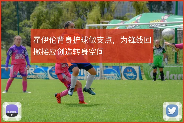 霍伊伦背身护球做支点，为锋线回撤接应创造转身空间