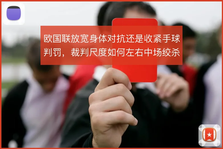 欧国联放宽身体对抗还是收紧手球判罚,裁判尺度如何左右中场绞杀节奏