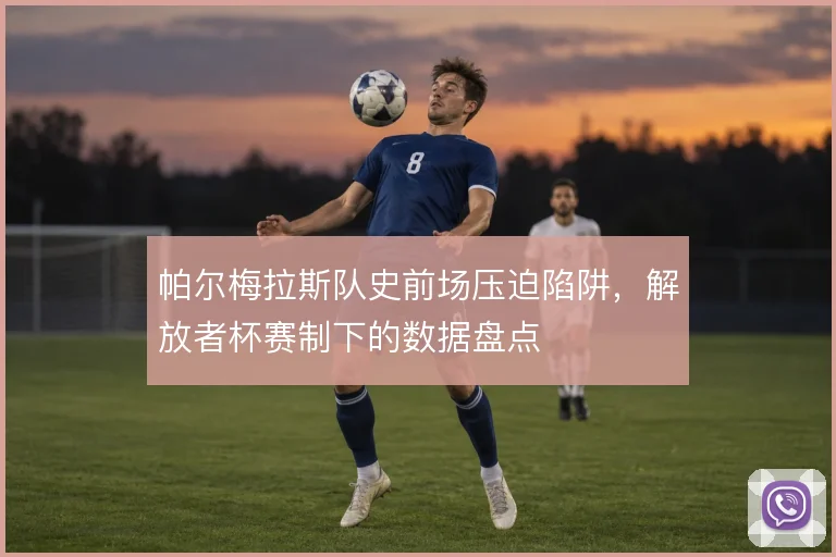 帕尔梅拉斯队史前场压迫陷阱，解放者杯赛制下的数据盘点