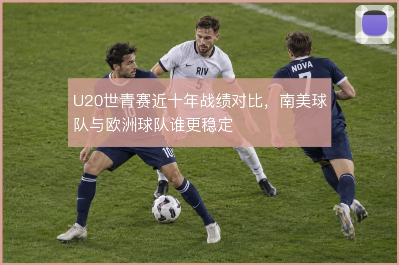 U20世青赛近十年战绩对比,南美球队与欧洲球队谁更稳定