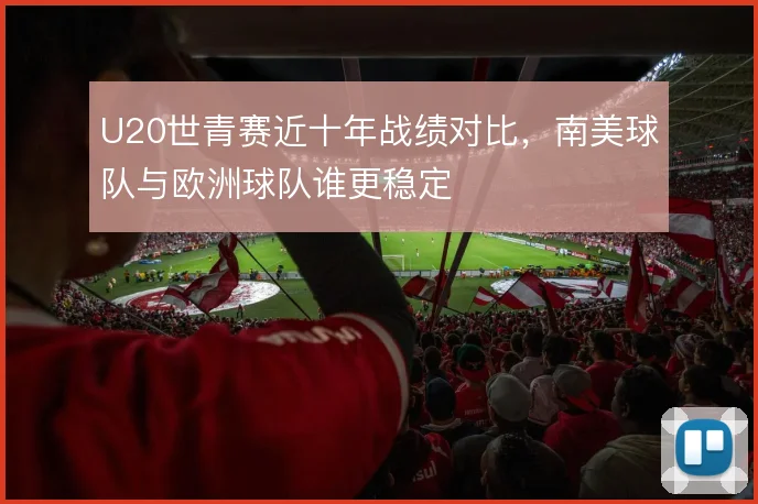 U20世青赛近十年战绩对比,南美球队与欧洲球队谁更稳定