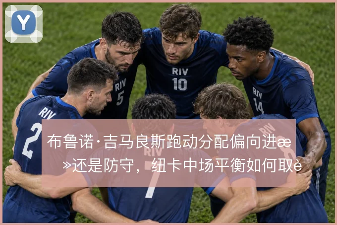 布鲁诺·吉马良斯跑动分配偏向进攻还是防守，纽卡中场平衡如何取舍