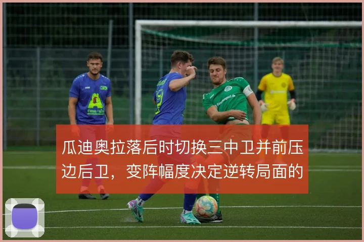 瓜迪奥拉落后时切换三中卫并前压边后卫,变阵幅度决定逆转局面的可能性